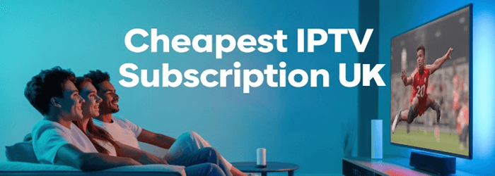 Best Cheapest IPTV Subscription UK